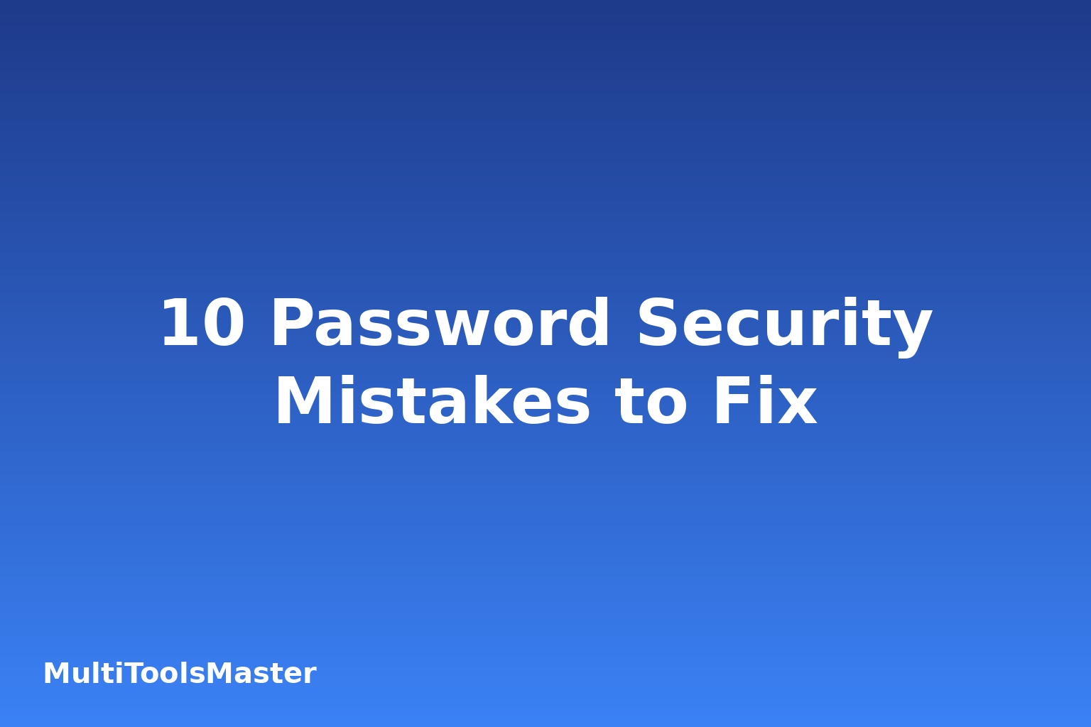 10 Password Security Mistakes You're Probably Making (And How to Fix Them)